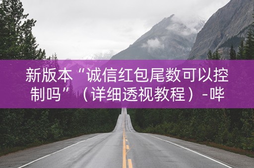 新版本“诚信红包尾数可以控制吗”（详细透视教程）-哔哩哔哩