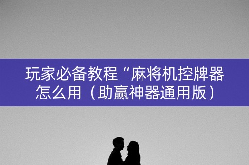 玩家必备教程“麻将机控牌器怎么用（助赢神器通用版）