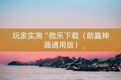 玩家实测“微乐下载（助赢神器通用版）