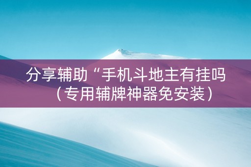 分享辅助“手机斗地主有挂吗（专用辅牌神器免安装）