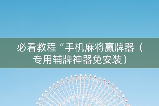 必看教程“手机麻将赢牌器（专用辅牌神器免安装）