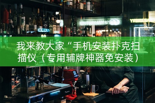 我来教大家“手机安装扑克扫描仪（专用辅牌神器免安装）