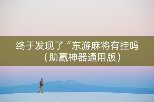 终于发现了“东游麻将有挂吗（助赢神器通用版）