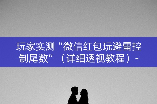 玩家实测“微信红包玩避雷控制尾数”（详细透视教程）-哔哩哔哩