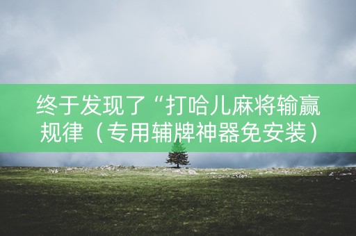 终于发现了“打哈儿麻将输赢规律（专用辅牌神器免安装）