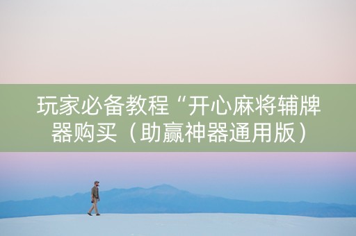 玩家必备教程“开心麻将辅牌器购买（助赢神器通用版）