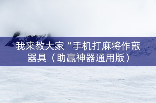我来教大家“手机打麻将作蔽器具（助赢神器通用版）