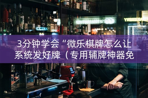 3分钟学会“微乐棋牌怎么让系统发好牌（专用辅牌神器免安装）