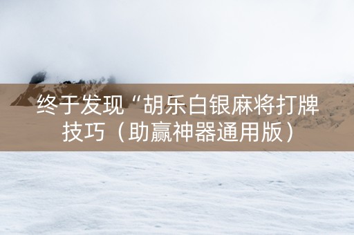 终于发现“胡乐白银麻将打牌技巧（助赢神器通用版）