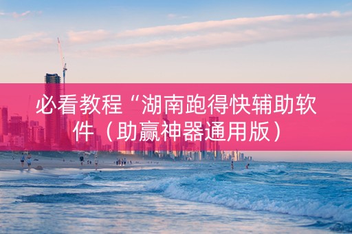 必看教程“湖南跑得快辅助软件（助赢神器通用版）