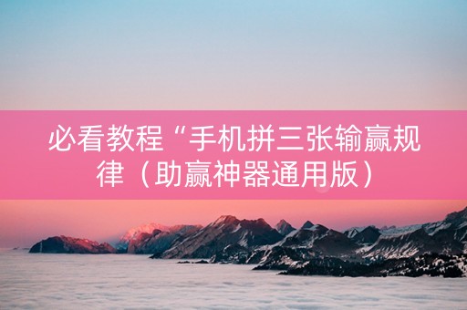 必看教程“手机拼三张输赢规律（助赢神器通用版）