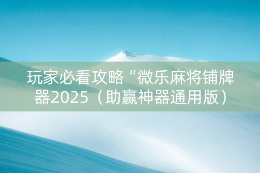 玩家必看攻略“微乐麻将铺牌器2025（助赢神器通用版）