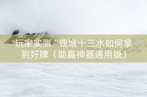 玩家实测“钱塘十三水如何拿到好牌（助赢神器通用版）
