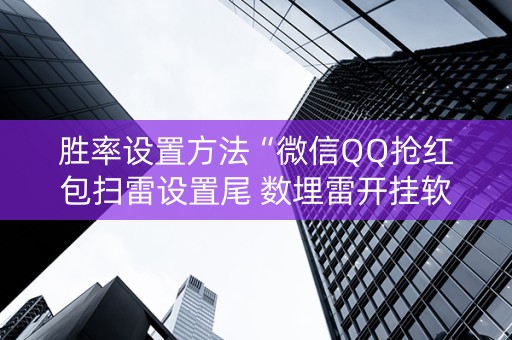 胜率设置方法“微信QQ抢红包扫雷设置尾 数埋雷开挂软件”（详细透视教程）-哔哩哔哩