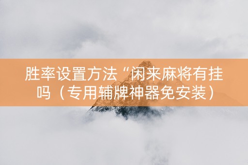 胜率设置方法“闲来麻将有挂吗（专用辅牌神器免安装）