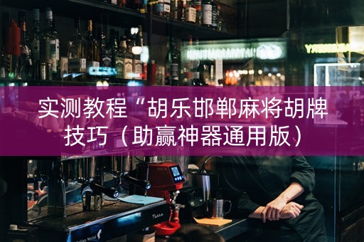 实测教程“胡乐邯郸麻将胡牌技巧（助赢神器通用版）