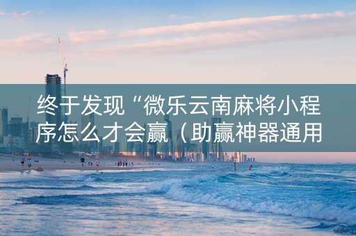 终于发现“微乐云南麻将小程序怎么才会赢（助赢神器通用版）
