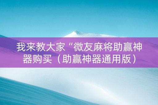 我来教大家“微友麻将助赢神器购买（助赢神器通用版）