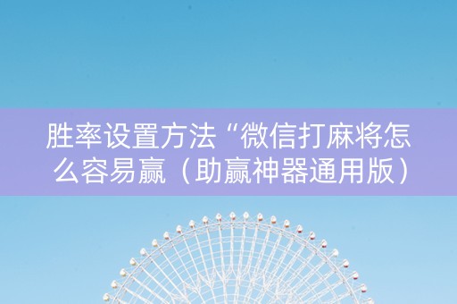 胜率设置方法“微信打麻将怎么容易赢（助赢神器通用版）