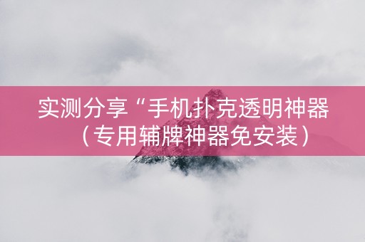 实测分享“手机扑克透明神器（专用辅牌神器免安装）