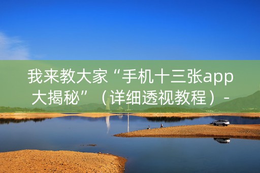 我来教大家“手机十三张app大揭秘”（详细透视教程）-哔哩哔哩