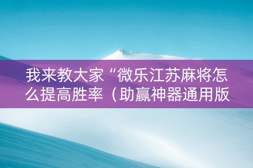 我来教大家“微乐江苏麻将怎么提高胜率（助赢神器通用版）