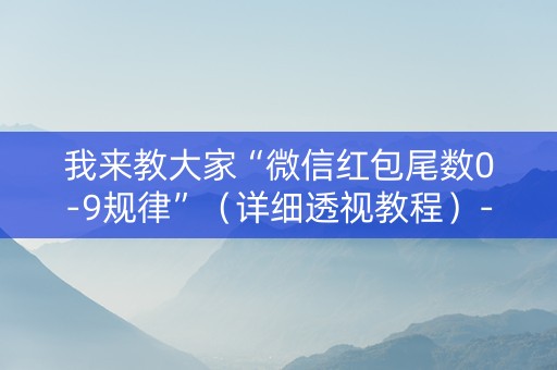 我来教大家“微信红包尾数0-9规律”（详细透视教程）-哔哩哔哩