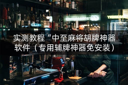 实测教程“中至麻将胡牌神器软件（专用辅牌神器免安装）