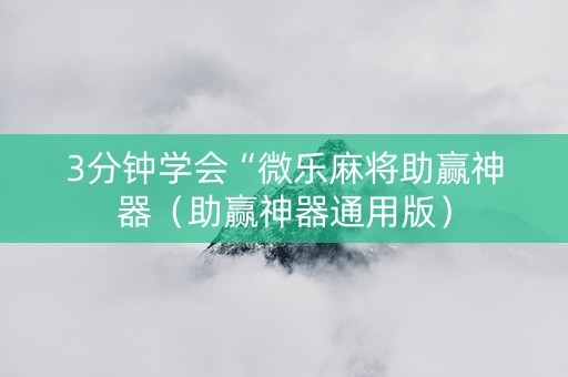 3分钟学会“微乐麻将助赢神器（助赢神器通用版）