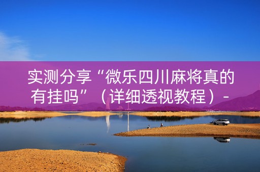 实测分享“微乐四川麻将真的有挂吗”（详细透视教程）-哔哩哔哩