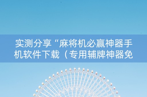 实测分享“麻将机必赢神器手机软件下载（专用辅牌神器免安装）
