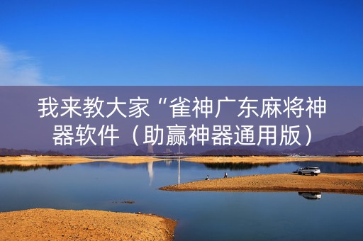 我来教大家“雀神广东麻将神器软件（助赢神器通用版）