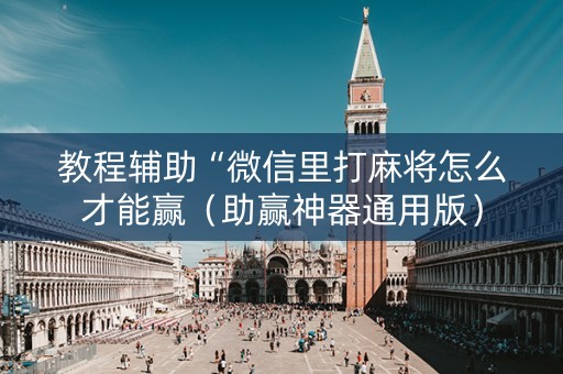 教程辅助“微信里打麻将怎么才能赢（助赢神器通用版）