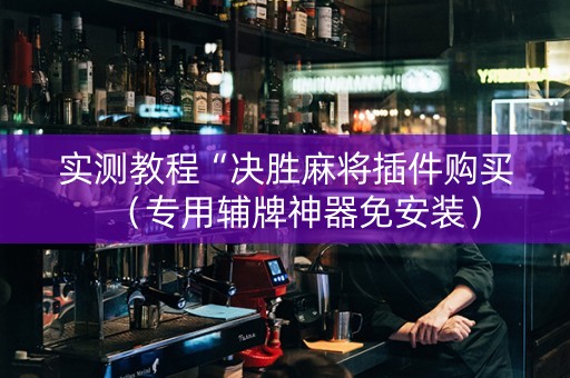 实测教程“决胜麻将插件购买（专用辅牌神器免安装）