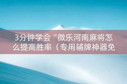 3分钟学会“微乐河南麻将怎么提高胜率（专用辅牌神器免安装）