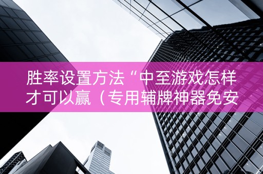 胜率设置方法“中至游戏怎样才可以赢（专用辅牌神器免安装）