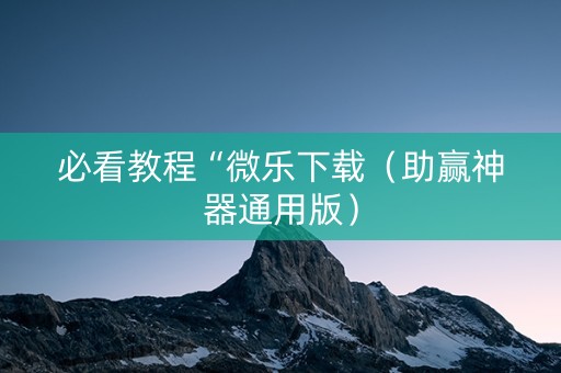 必看教程“微乐下载（助赢神器通用版）