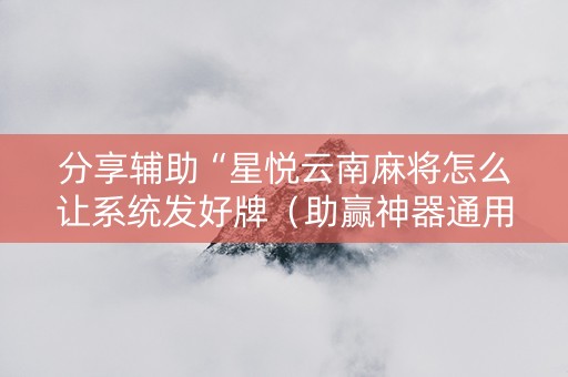 分享辅助“星悦云南麻将怎么让系统发好牌（助赢神器通用版）