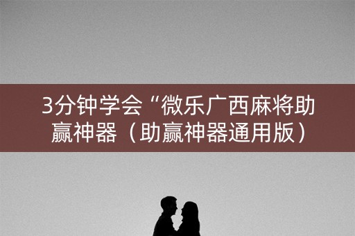 3分钟学会“微乐广西麻将助赢神器（助赢神器通用版）