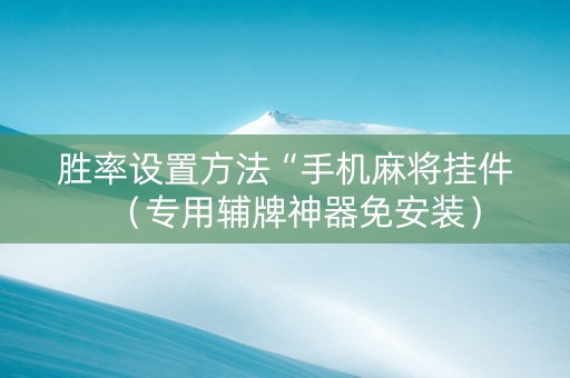 胜率设置方法“手机麻将挂件（专用辅牌神器免安装）