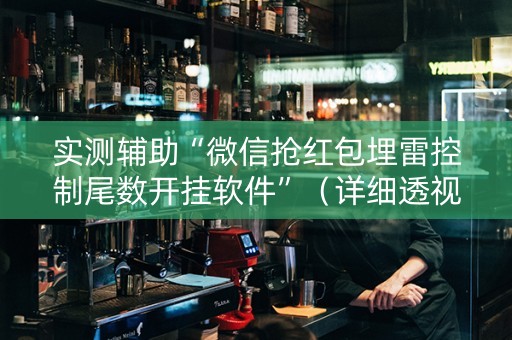 实测辅助“微信抢红包埋雷控制尾数开挂软件”（详细透视教程）-哔哩哔哩
