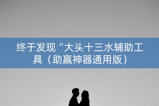 终于发现“大头十三水辅助工具（助赢神器通用版）