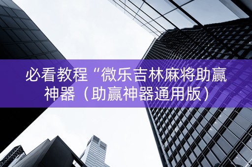 必看教程“微乐吉林麻将助赢神器（助赢神器通用版）