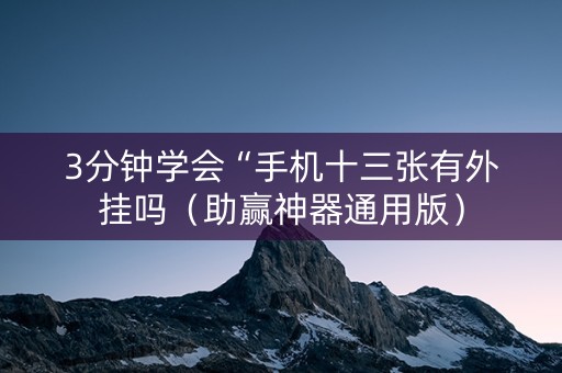 3分钟学会“手机十三张有外挂吗（助赢神器通用版）