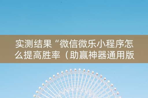 实测结果“微信微乐小程序怎么提高胜率（助赢神器通用版）