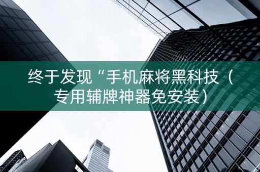 终于发现“手机麻将黑科技（专用辅牌神器免安装）
