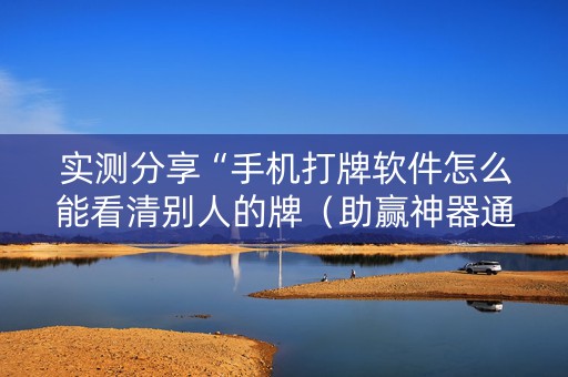 实测分享“手机打牌软件怎么能看清别人的牌（助赢神器通用版）