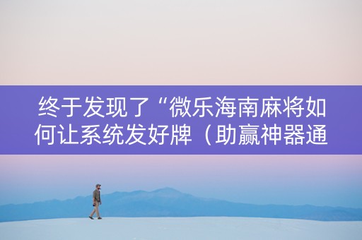 终于发现了“微乐海南麻将如何让系统发好牌（助赢神器通用版）