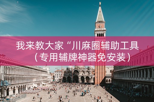 我来教大家“川麻圈辅助工具（专用辅牌神器免安装）