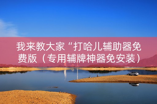 我来教大家“打哈儿辅助器免费版（专用辅牌神器免安装）